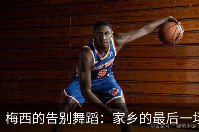 梅西的告别舞蹈：家乡的最后一场盛宴